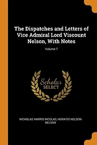 The Dispatches and Letters of Vice Admiral Lord Viscount Nelson, With Notes; Volume 7