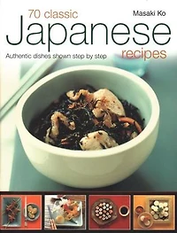 70 Classic Japanese Recipes: Authentic Recipes Shown Step By Step