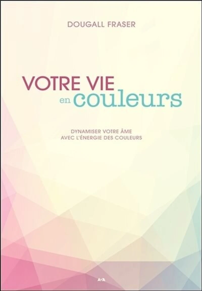 votre vie en couleurs: dynamiser âme avec l'énergie des couleurs