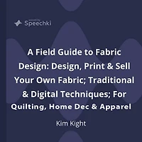 A Field Guide to Fabric Design: Design, Print & Sell Your Own Fabric; Traditional Digital Techniques; For Quilting, Home Dec Apparel