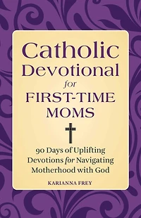 Catholic Devotional for First-Time Moms: 90 Days of Uplifting Devotions Navigating Motherhood with God