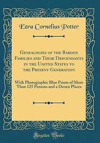 Genealogies of the Barden Families and Their Descendants in the United States to the Present Generation: With Photographic Blue Prints of More Than 125 Persons and a Dozen Places (Classic Reprint)