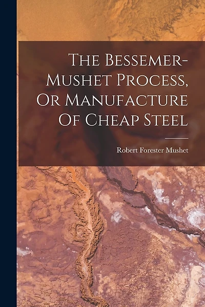The Bessemer-mushet Process, Or Manufacture Of Cheap Steel