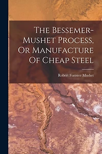 The Bessemer-mushet Process, Or Manufacture Of Cheap Steel