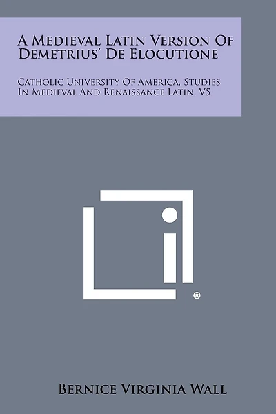 A Medieval Latin Version of Demetrius' de Elocutione: Catholic University of America, Studies in Medieval and Renaissance Latin, V5