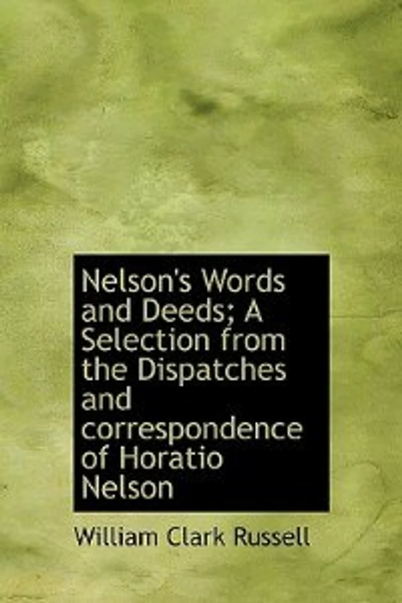 Nelson's Words And Deeds; A Selection From The Dispatches Correspondence Of Horatio Nelson
