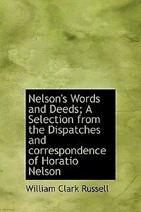Nelson's Words And Deeds; A Selection From The Dispatches Correspondence Of Horatio Nelson