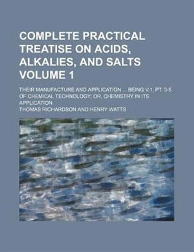 Complete Practical Treatise On Acids, Alkalies, And Salts: Their Manufacture Application ... Being V.1, Pt. 3-5 Of Chemical Technology
