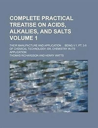 Complete Practical Treatise On Acids, Alkalies, And Salts: Their Manufacture Application ... Being V.1, Pt. 3-5 Of Chemical Technology