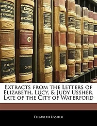 Extracts From the Letters of Elizabeth, Lucy, & Judy Ussher, Late City Waterford