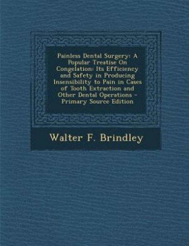 Painless Dental Surgery: A Popular Treatise On Congelation: Its Efficiency and Safety Producing Insensibility to Pain Cases of Tooth Extraction Other Operations