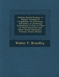 Painless Dental Surgery: A Popular Treatise On Congelation: Its Efficiency and Safety Producing Insensibility to Pain Cases of Tooth Extraction Other Operations