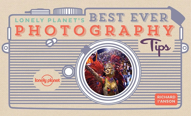 Lonely Planet's Best Ever Photography Tips 2 2nd Ed.: 45 Pieces of Practical Advice, Ten Golden Rules from Award Winning Travel Photographer, Sharpen Your Techniques & Skills