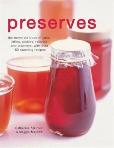 Preserves: The Complete Book Of Jams, Jellies, Pickles, Relishes And Chutneys, With Over 150 Stunning Recipes