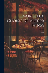 Morceaux Choisis De Victor Hugo: Prose