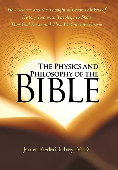 the Physics and Philosophy of Bible: How Science Thought Great Thinkers History Join with Theology to Show That God Exists We Can Live Forever