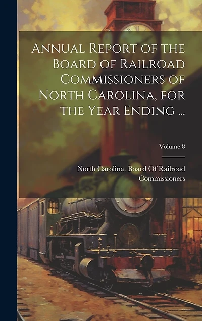 Annual Report of the Board of Railroad Commissioners of North Carolina, for the Year Ending ...; Volume 8