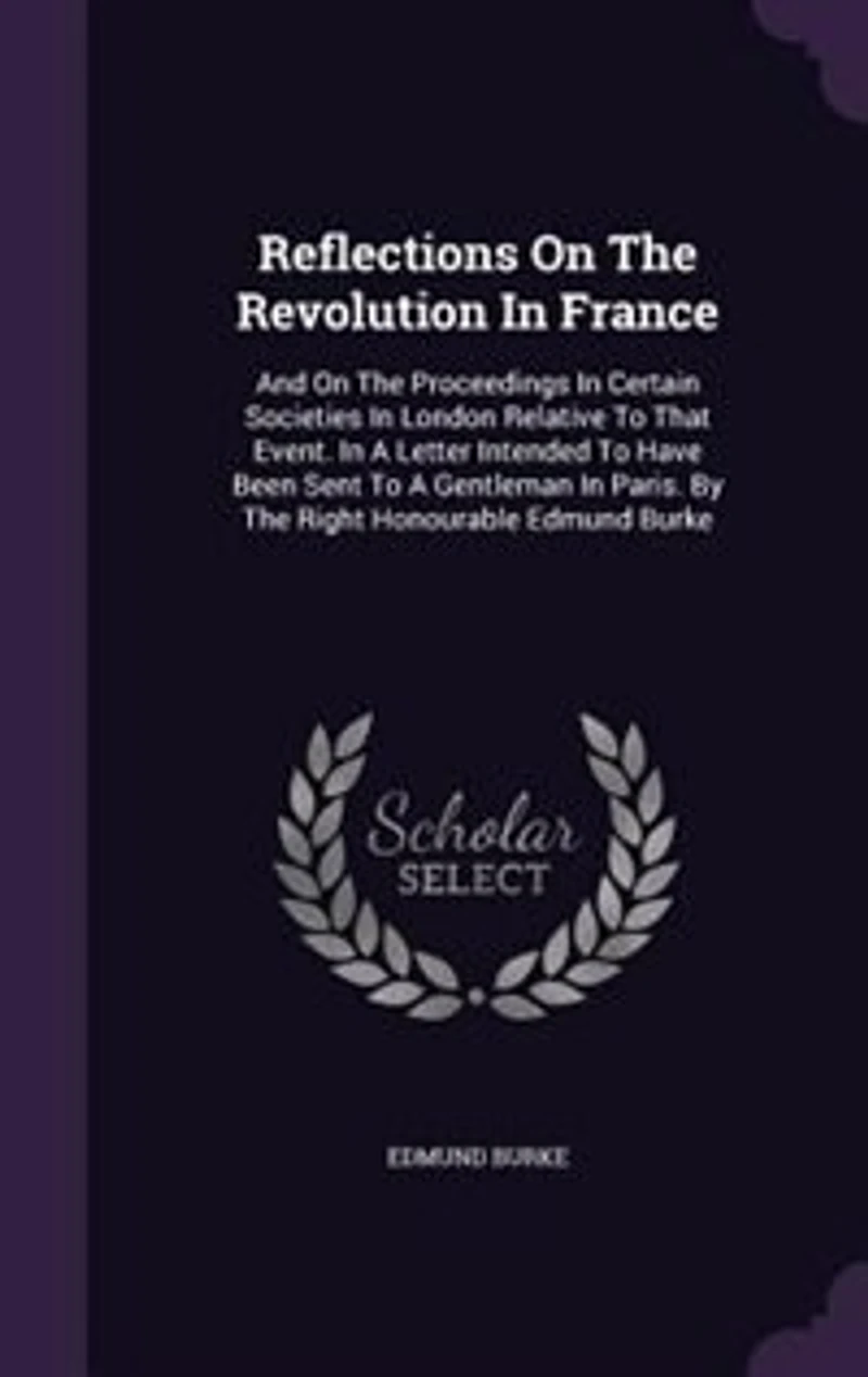 Reflections On The Revolution In France: And On The Proceedings In Certain Societies In London Relative To That Event. In A Letter Intended