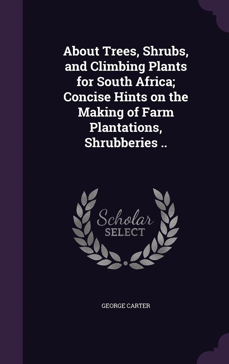 About Trees, Shrubs, and Climbing Plants, for South Africa, Concise Hints on the Making of Farm Plantations, Shrubberies (Classic Reprint)