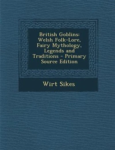 British Goblins: Welsh Folk-Lore, Fairy Mythology, Legends and Traditions - Primary Source Edition