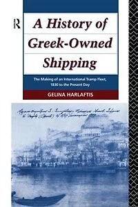 A History Of Greek-owned Shipping: The Making An International Tramp Fleet, 1830 To Present Day