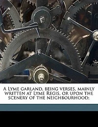 A Lyme Garland: Being Verses, Mainly Written at Regis, or Upon the Scenery of Neighbourhood (Classic Repri