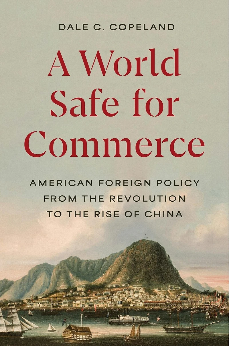 A World Safe for Commerce: American Foreign Policy from the Revolution to Rise of China