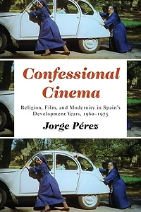 Confessional Cinema: Religion, Film, and Modernity Spain's Development Years, 1960-1975