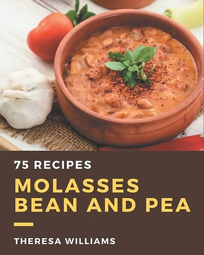 75 Molasses Bean and Pea Recipes: The Best Molasses Bean and Pea Cookbook that Delights Your Taste Buds