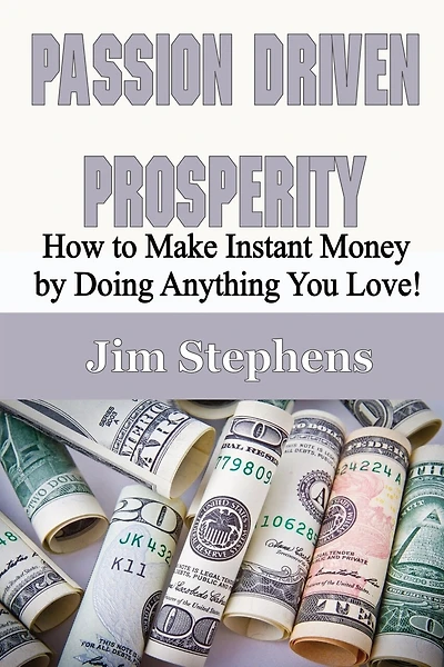 Passion Driven Prosperity: How To Make Instant Money By Doing Anything You Love!