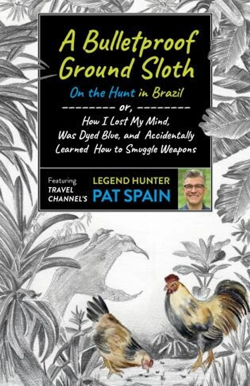 A Bulletproof Ground Sloth: On the Hunt Brazil: or, How I Lost My Mind, Was Dyed Blue, and Accidentally Learned to Smuggle Weapons