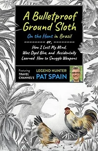 A Bulletproof Ground Sloth: On the Hunt Brazil: or, How I Lost My Mind, Was Dyed Blue, and Accidentally Learned to Smuggle Weapons