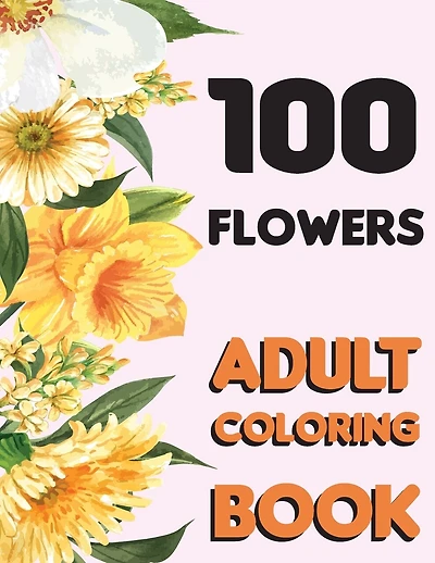 100 Flowers: Adult Flowers Designs Coloring Book Featuring Exquisite Flower Bouquets, Wreaths, Swirls, Patterns, Decorations, Inspirational Designs, and Much More