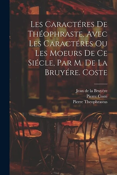 Les Caractéres De Théophraste, Avec Les Caractéres Ou Les Moeurs De Ce Siécle, Par M. De La Bruyére. Coste