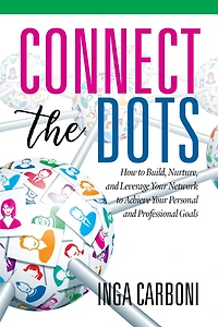 Connect the Dots: How to Build, Nurture, and Leverage Your Network Achieve Personal Professional Goals