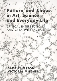 Pattern and Chaos Art, Science Everyday Life: Critical Intersections Creative Practice