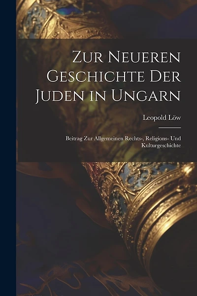 Zur Neueren Geschichte Der Juden in Ungarn: Beitrag Zur Allgemeinen Rechts-, Religions- Und Kulturgeschichte