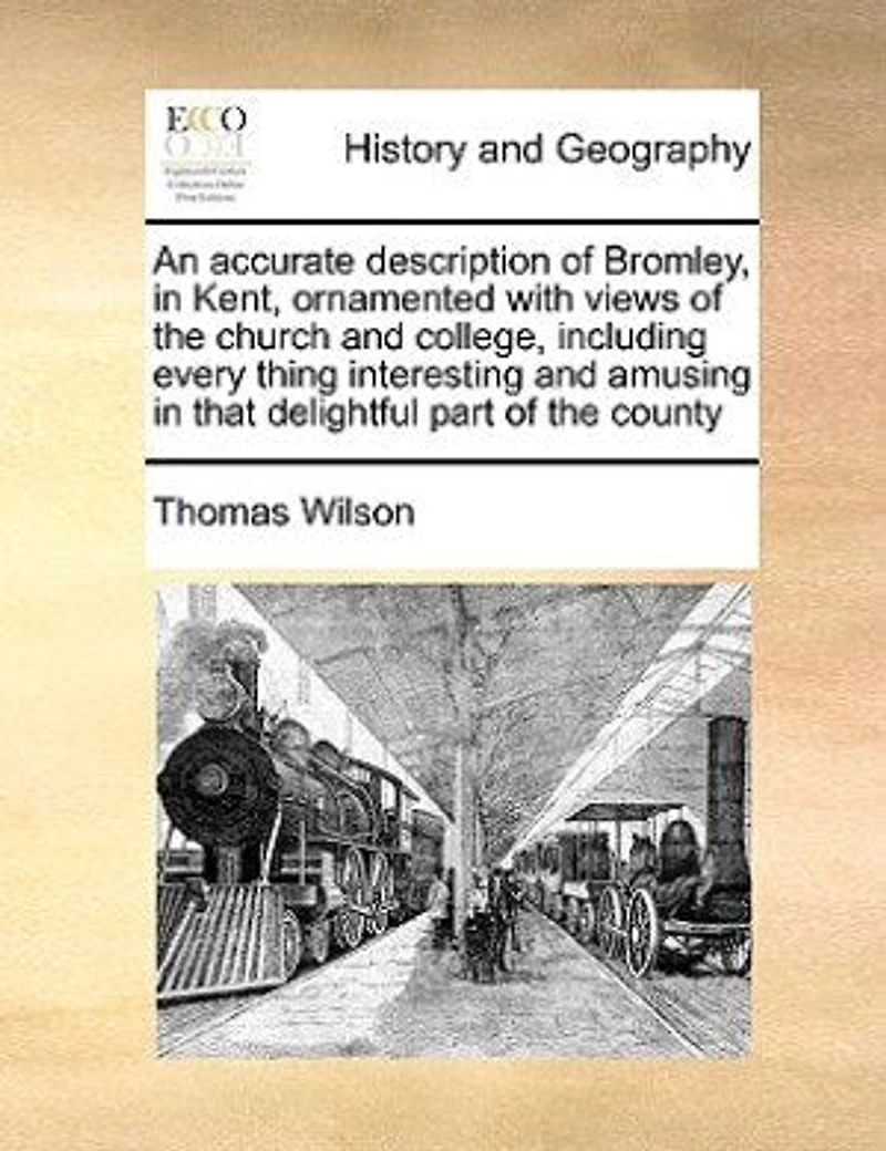 An Accurate Description of Bromley, Kent, Ornamented With Views the Church and College, Including Every Thing Interesting Amusing That Delightful Part County