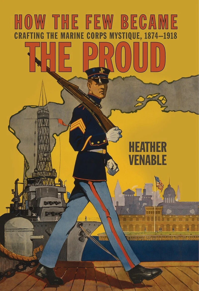 How the Few Became the Proud: Crafting the Marine Corps Mystique, 1874-1918