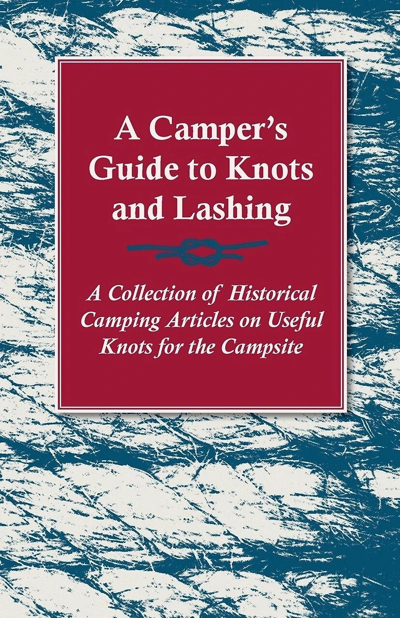 A Camper's Guide to Knots and Lashing - Collection of Historical Camping Articles on Useful for the Campsite