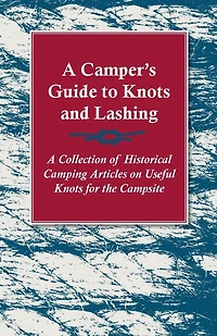 A Camper's Guide to Knots and Lashing - Collection of Historical Camping Articles on Useful for the Campsite