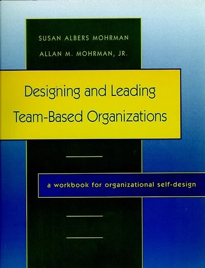 Designing and Leading Team-Based Organizations: A Workbook for Organizational Self-Design