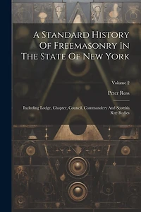 A Standard History Of Freemasonry In The State Of New York: Including Lodge, Chapter, Council, Commandery And Scottish Rite Bodies; Volume 2