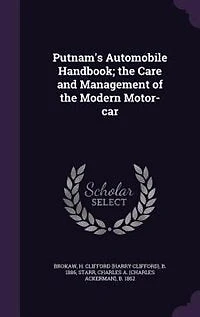 Putnam's Automobile Handbook; the Care and Management of the Modern Motor-car
