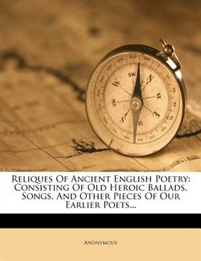 Reliques Of Ancient English Poetry: Consisting Of Old Heroic Ballads, Songs