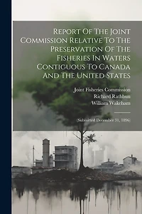 Report Of The Joint Commission Relative To The Preservation Of The Fisheries In Waters Contiguous To Canada And The United States: (submitted December 31, 1896)