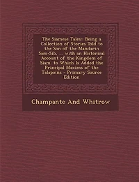 the Siamese Tales: Being a Collection of Stories Told to Son Mandarin Sam-Sib, ... With an Historical Account Kingdom Siam. Which Is Added Principal Maxims Talapoins