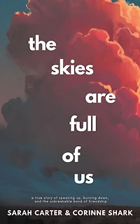 The Skies Are Full of Us: A True Story of Speaking Up, Burning Down, and the Unbreakable Bond of Friendship