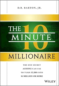The 10-Minute Millionaire: One Secret Anyone Can Use to Turn $2,500 into $1 Million or More