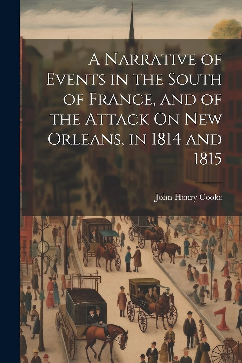 A Narrative of Events in the South of France, and of the Attack On New Orleans
